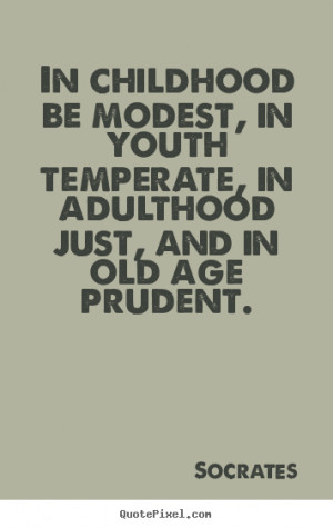 Socrates picture quote - In childhood be modest, in youth temperate ...
