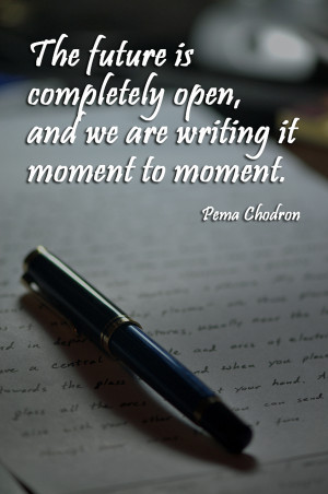 The future is completely open, and we are writing it moment to moment ...