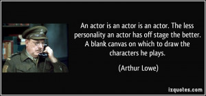 ... blank canvas on which to draw the characters he plays. - Arthur Lowe
