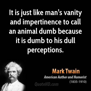 It is just like man's vanity and impertinence to call an animal dumb ...