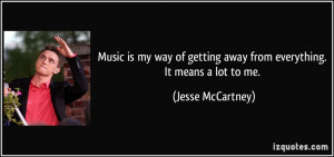 Music is my way of getting away from everything. It means a lot to me ...