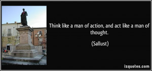 Think like a man of action, and act like a man of thought. - Sallust