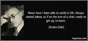Never have I been able to settle in life. Always seated askew, as if ...