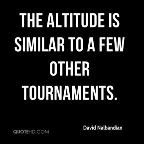 David Nalbandian - The altitude is similar to a few other tournaments.