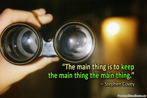 The main thing is to keep the main thing the main thing.” ~ Stephen ...