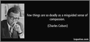Few things are so deadly as a misguided sense of compassion. - Charles ...