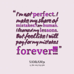 Not Perfect, I Make My Share Of Mistakes. I Am Human. I Learned My ...