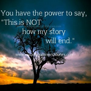 you have the power to say this is not the way my story will end ...