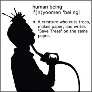 Human Being: A creature that cuts trees, makes paper & writes 