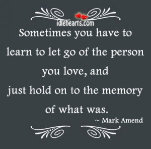 Sometimes you have to learn to let go of the person you love,