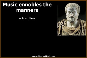 Music ennobles the manners - Aristotle Quotes - StatusMind.com