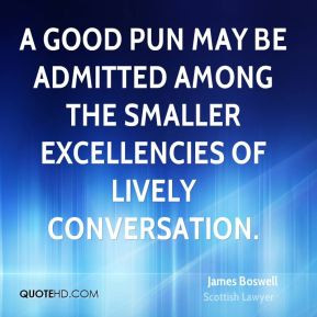 ... among the smaller excellencies of lively conversation. - James Boswell