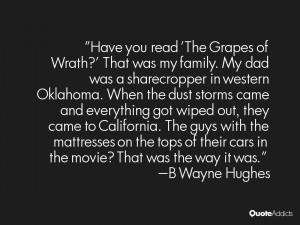 Have you read 'The Grapes of Wrath?' That was my family. My dad was a ...