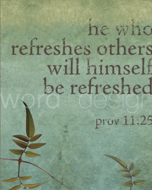 HE WHO REFRESHES OTHERS WILL HIMSELF BE REFRESHED