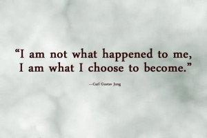 am not what happened to me, i am what i choose to become.