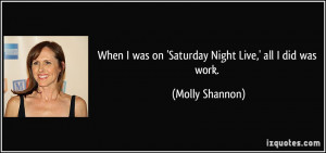 When I was on 'Saturday Night Live,' all I did was work. - Molly ...