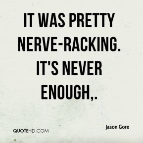 Jason Gore - It was pretty nerve-racking. It's never enough.