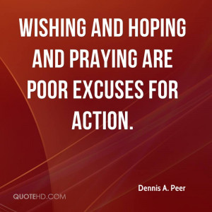 Wishing and hoping and praying are poor excuses for action.