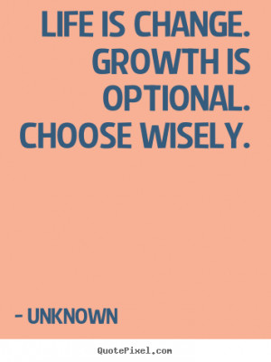 ... change. growth is optional. choose.. Unknown good motivational quotes