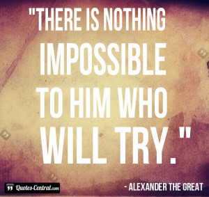 There is nothing impossible to him who will try.