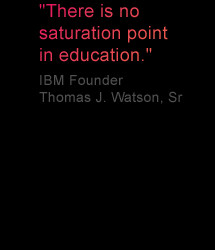 ... no saturation point in education. - IBM Founder Thomas J. Watson, Sr
