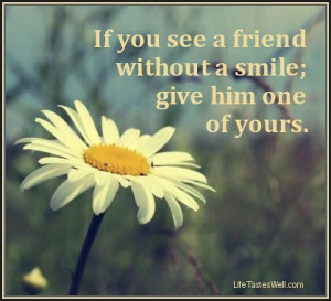 Famous quotes Friends If you see a friend without a smile; give him ...