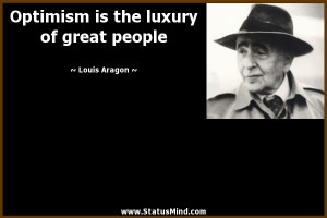 Optimism is the luxury of great people - Louis Aragon Quotes ...