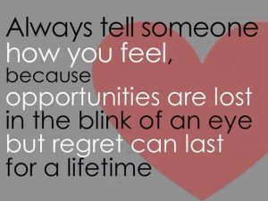 Always tell someone how you feel, because opportunities are lost in ...
