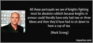 All these portrayals we see of knights fighting must be absolute ...