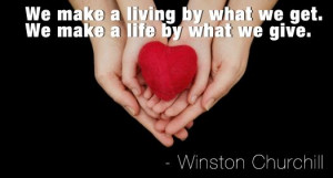 We Make A Living By What We Get. We Make A Life By What We Give.