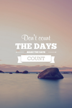 Don’t count the days, make the days count.