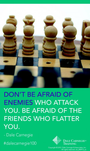 ... attack you. Be afraid of the friends who flatter you!- Dale Carnegie