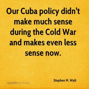 Our Cuba policy didn't make much sense during the Cold War and makes ...