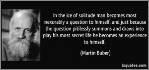 In the ice of solitude man becomes most inexorably a question to ...