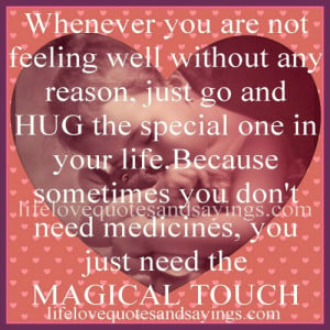 Whenever you are not feeling well without any reason, just go and HUG ...