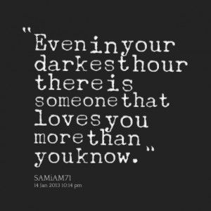 Quotes Picture: even in your darkest hour there is someone that loves ...