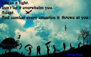 Life is fight .Don't let it overwhelm you.Adapt.And combat every ...