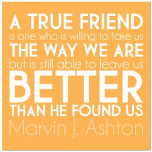 true friend is one who is willing to take us the way we are but is ...