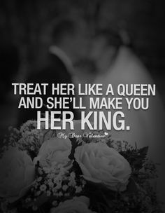 Treat her like a queen and she'll make you her king! More
