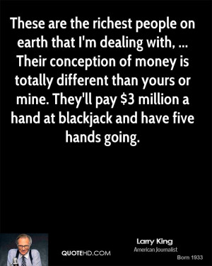 people on earth that I'm dealing with, ... Their conception of money ...