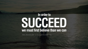 Quotes on Sports and Life In order to succeed, we must first believe ...