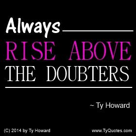 Always rise above the doubters. ~ Ty Howard ... motivational quotes ...