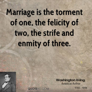 Marriage is the torment of one, the felicity of two, the strife and ...