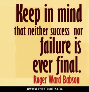 Keep in mind that neither success nor failure is ever final.Positive ...