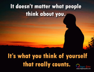 It doesn't matter what people think about you. It’s what you think ...