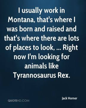 Jack Horner - I usually work in Montana, that's where I was born and ...