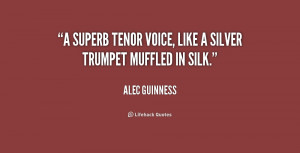 superb tenor voice, like a silver trumpet muffled in silk.”
