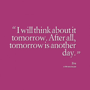 Quotes Picture: i will think about it tomorrow after all, tomorrow is ...