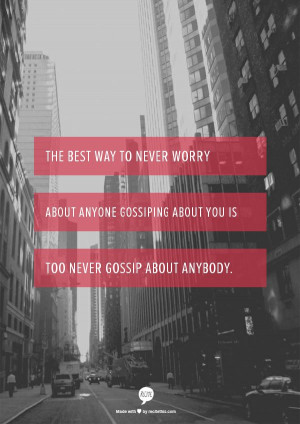 The best way to never worry about anyone gossiping about you is too ...