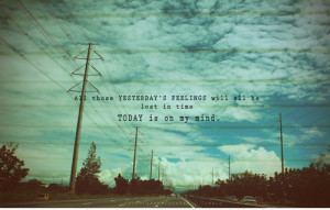 All those yesterday's feelings will all be lost in time today is on my ...